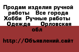Продам изделия ручной работы - Все города Хобби. Ручные работы » Одежда   . Орловская обл.